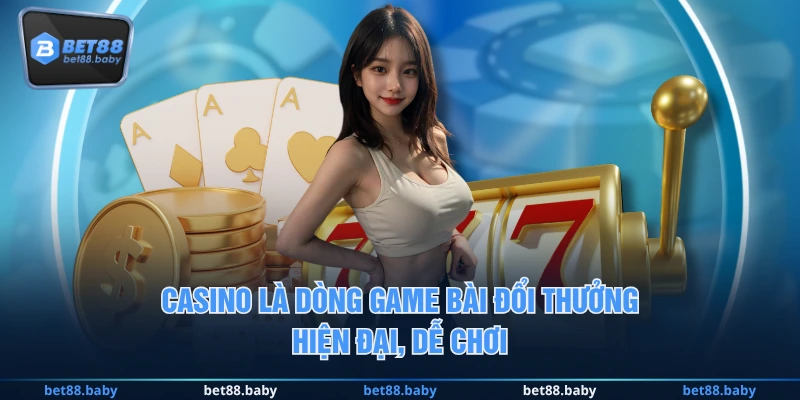Casino là dòng game bài đổi thưởng hiện đại, dễ chơi