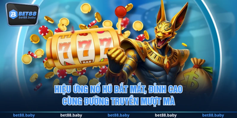 Hiệu ứng Nổ Hũ bắt mắt, đỉnh cao cùng đường truyền mượt mà