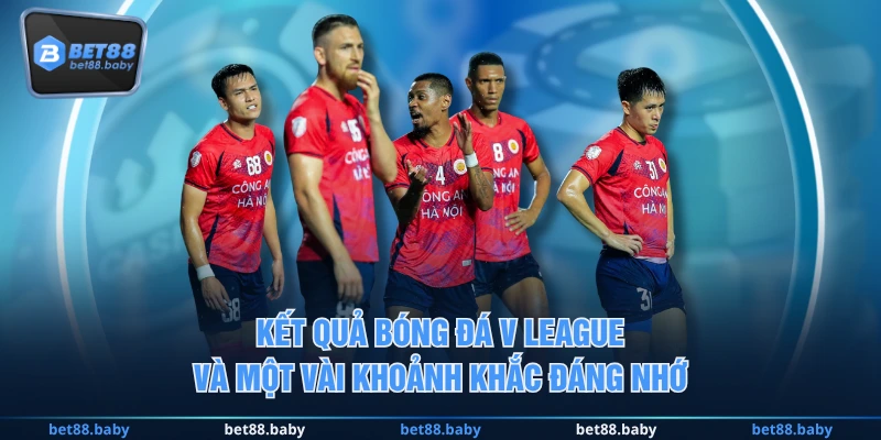 Kết quả bóng đá V League và một vài khoảnh khắc đáng nhớ