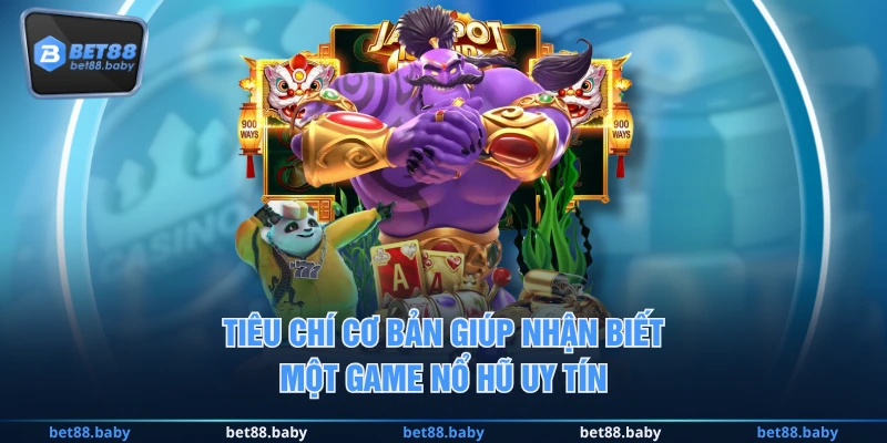 Tiêu chí cơ bản giúp nhận biết một game Nổ Hũ uy tín